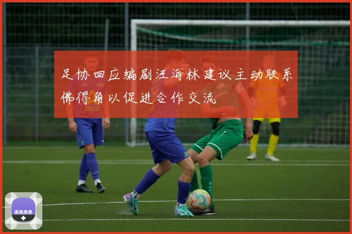 足协回应编剧汪海林建议主动联系佛得角以促进合作交流