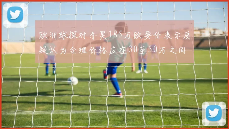 欧洲球探对李昊185万欧要价表示质疑认为合理价格应在30至50万之间
