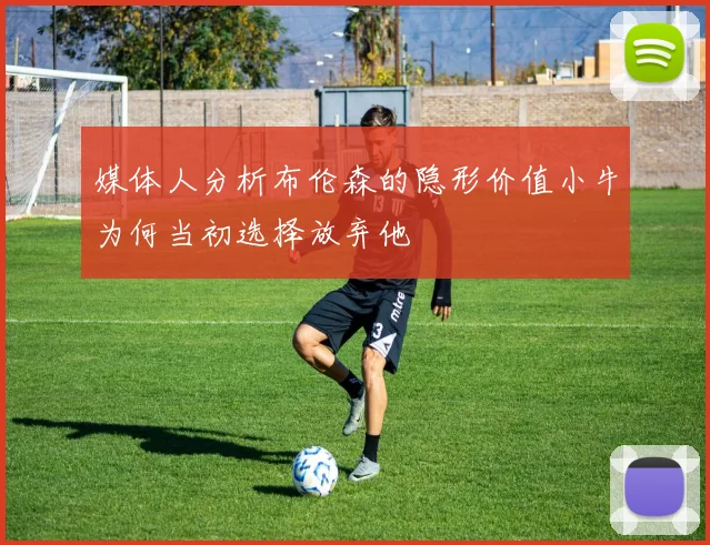 媒体人分析布伦森的隐形价值小牛为何当初选择放弃他