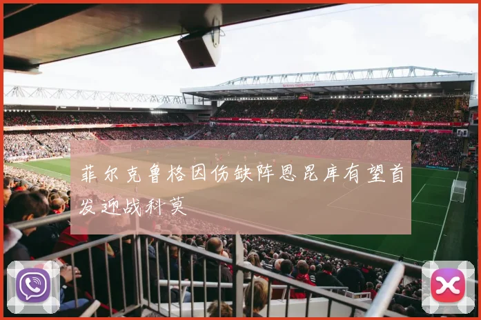 菲尔克鲁格因伤缺阵恩昆库有望首发迎战科莫