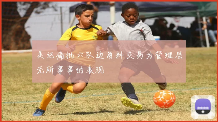 美记痛批六队边角料交易为管理层无所事事的表现
