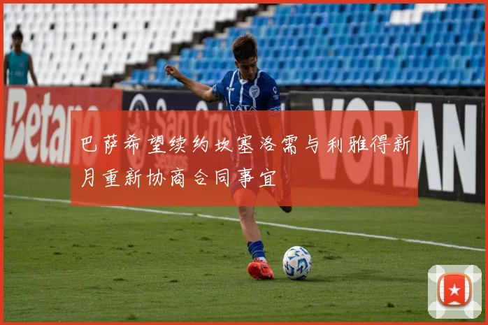 巴萨希望续约坎塞洛需与利雅得新月重新协商合同事宜