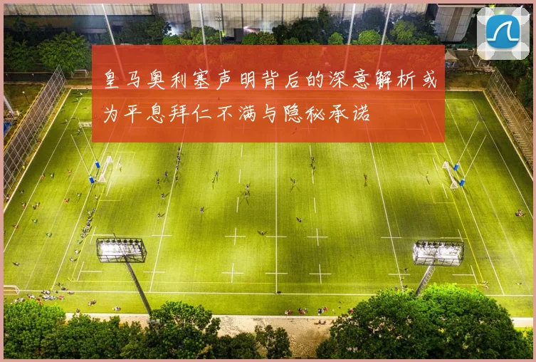 皇马奥利塞声明背后的深意解析或为平息拜仁不满与隐秘承诺