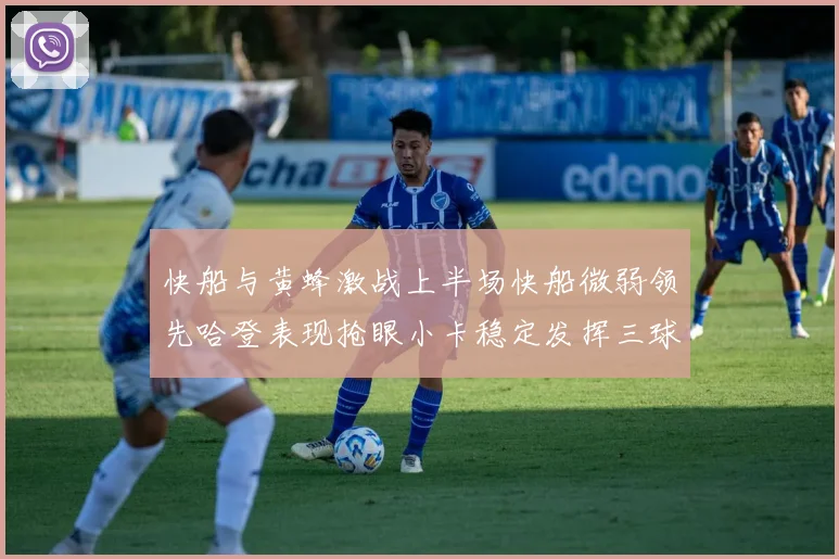 快船与黄蜂激战上半场快船微弱领先哈登表现抢眼小卡稳定发挥三球状态起伏