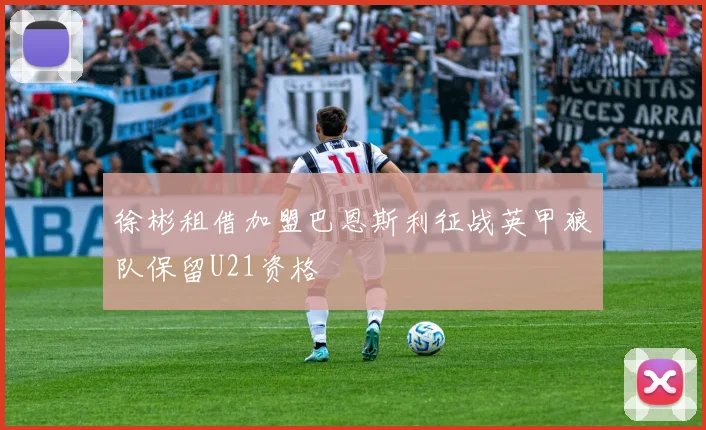 徐彬租借加盟巴恩斯利征战英甲狼队保留U21资格
